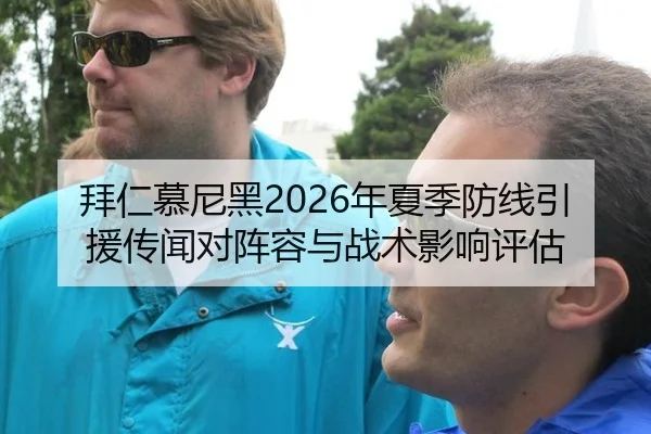拜仁慕尼黑2026年夏季防线引援传闻对阵容与战术影响评估